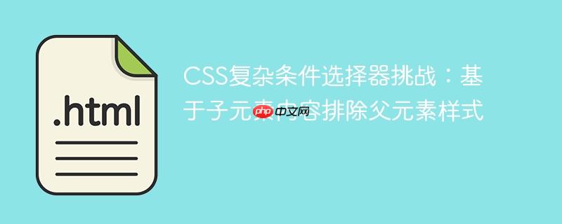 CSS复杂条件选择器挑战：基于子元素内容排除父元素样式