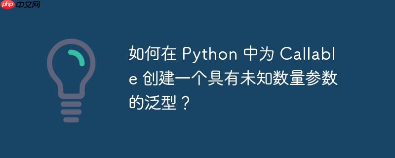 如何在 python 中为 callable 创建一个具有未知数量参数的泛型？