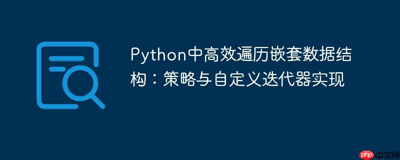 Python中高效遍历嵌套数据结构：策略与自定义迭代器实现