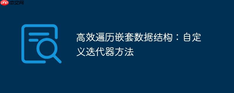 高效遍历嵌套数据结构：自定义迭代器方法