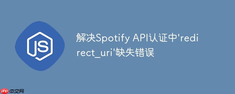 解决Spotify API认证中'redirect_uri'缺失错误