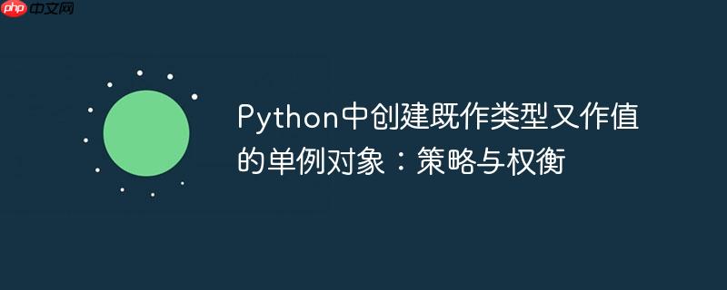 Python中创建既作类型又作值的单例对象：策略与权衡