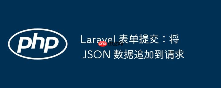 laravel 表单提交：将 json 数据追加到请求