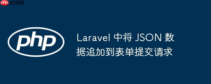 laravel 中将 json 数据追加到表单提交请求