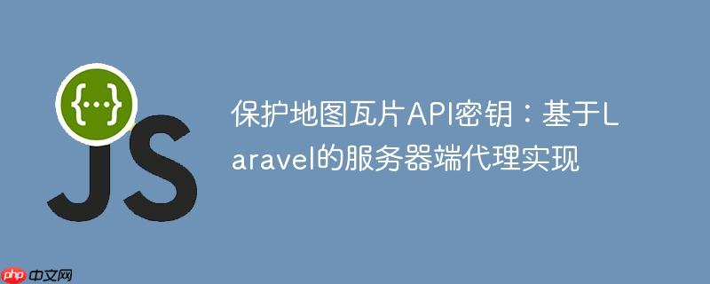 保护地图瓦片API密钥：基于Laravel的服务器端代理实现
