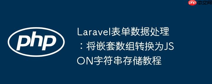 Laravel表单数据处理：将嵌套数组转换为JSON字符串存储教程