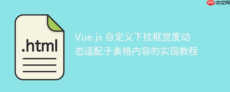 Vue.js 自定义下拉框宽度动态适配子表格内容的实现教程