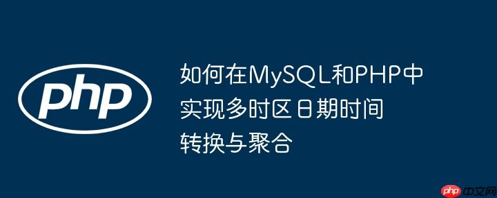 如何在mysql和php中实现多时区日期时间转换与聚合