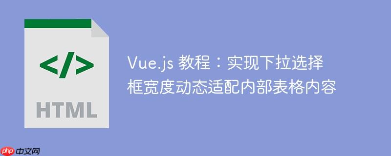 Vue.js 教程：实现下拉选择框宽度动态适配内部表格内容
