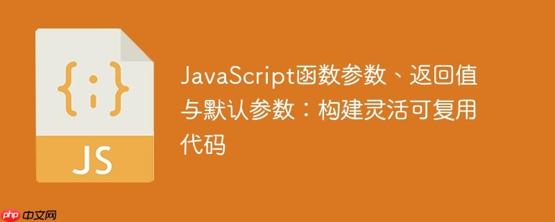 JavaScript函数参数、返回值与默认参数：构建灵活可复用代码