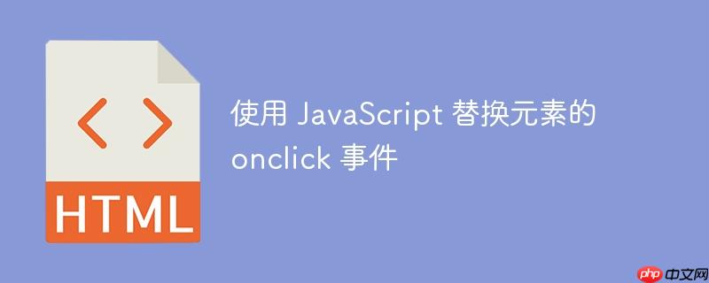 使用 JavaScript 替换元素的 onclick 事件