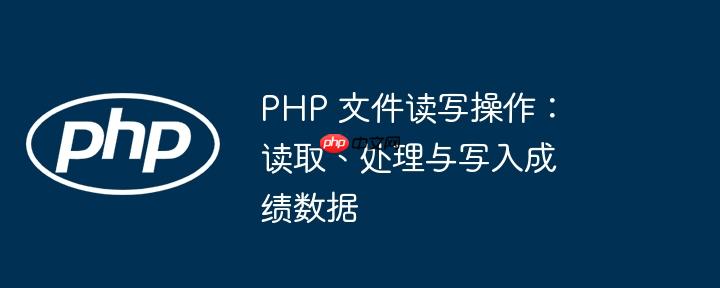php 文件读写操作：读取、处理与写入成绩数据