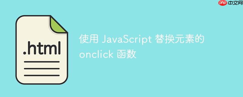使用 JavaScript 替换元素的 onclick 函数