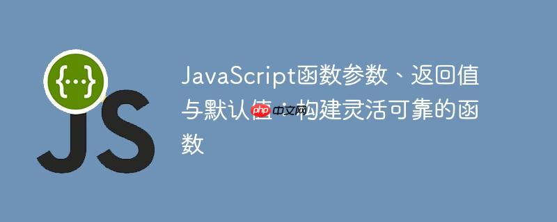 JavaScript函数参数、返回值与默认值：构建灵活可靠的函数