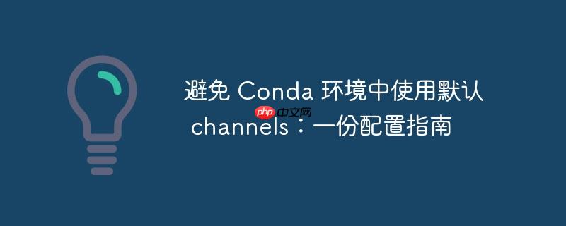 避免 conda 环境中使用默认 channels：一份配置指南