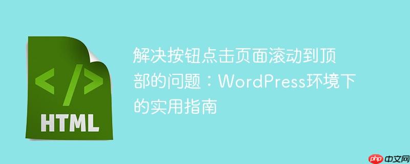 解决按钮点击页面滚动到顶部的问题：WordPress环境下的实用指南