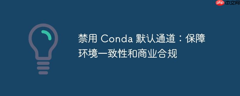 禁用 conda 默认通道：保障环境一致性和商业合规