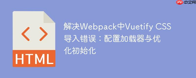 解决Webpack中Vuetify CSS导入错误：配置加载器与优化初始化