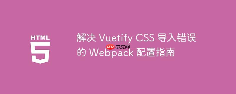 解决 Vuetify CSS 导入错误的 Webpack 配置指南