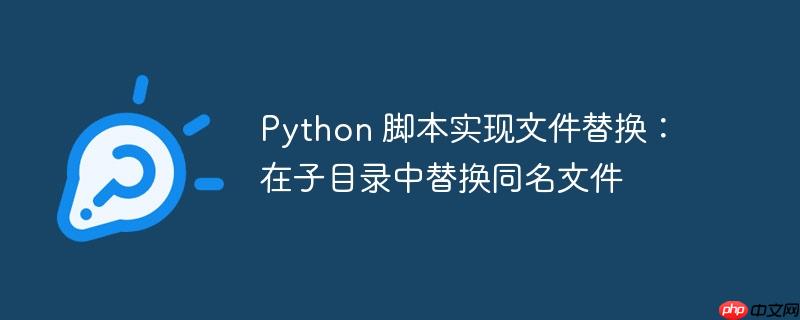 python 脚本实现文件替换：在子目录中替换同名文件