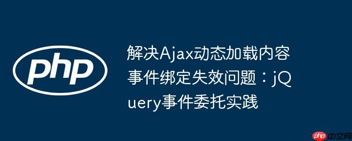 解决Ajax动态加载内容事件绑定失效问题：jQuery事件委托实践