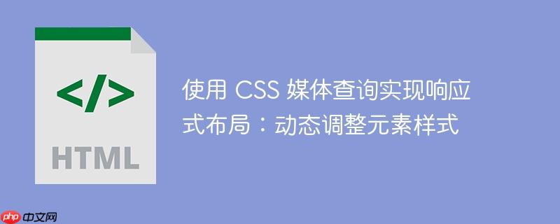 使用 CSS 媒体查询实现响应式布局：动态调整元素样式