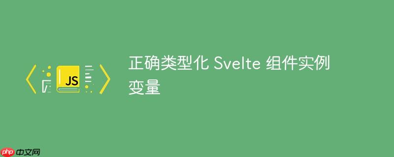 正确类型化 Svelte 组件实例变量
