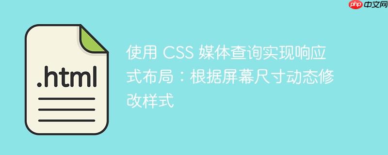 使用 CSS 媒体查询实现响应式布局：根据屏幕尺寸动态修改样式