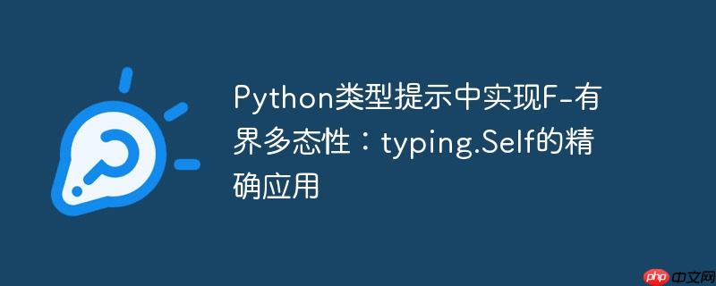 python类型提示中实现f-有界多态性：typing.self的精确应用