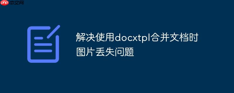 解决使用docxtpl合并文档时图片丢失问题