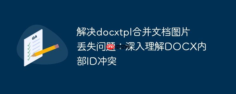 解决docxtpl合并文档图片丢失问题：深入理解docx内部id冲突