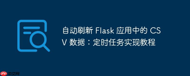 自动刷新 flask 应用中的 csv 数据：定时任务实现教程