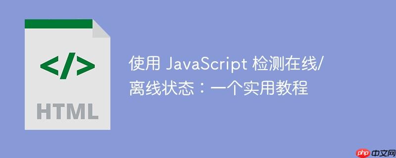 使用 JavaScript 检测在线/离线状态：一个实用教程