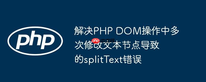 解决php dom操作中多次修改文本节点导致的splittext错误