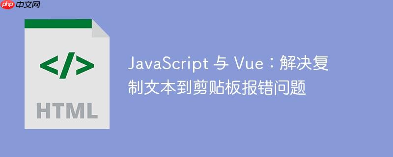 JavaScript 与 Vue：解决复制文本到剪贴板报错问题