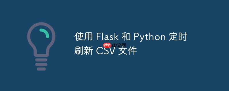 使用 flask 和 python 定时刷新 csv 文件