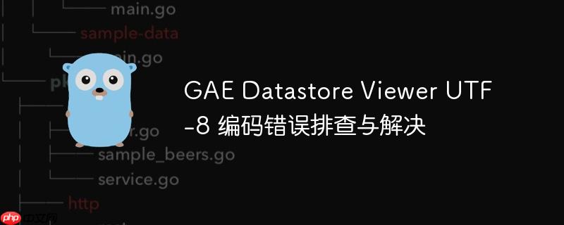 GAE Datastore Viewer UTF-8 编码错误排查与解决