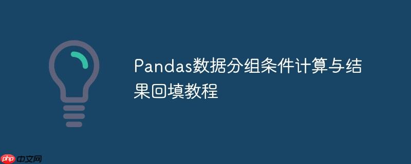 Pandas数据分组条件计算与结果回填教程