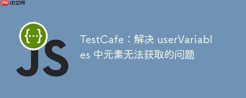TestCafe：解决 userVariables 中元素无法获取的问题