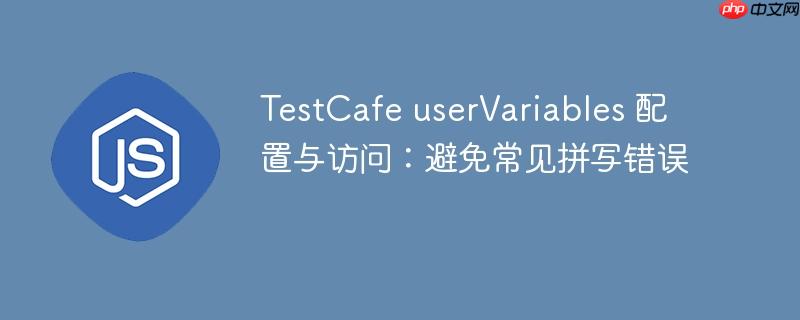 TestCafe userVariables 配置与访问：避免常见拼写错误