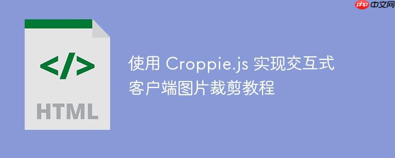 使用 Croppie.js 实现交互式客户端图片裁剪教程