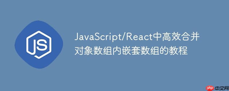 JavaScript/React中高效合并对象数组内嵌套数组的教程
