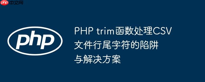 PHP trim函数处理CSV文件行尾字符的陷阱与解决方案