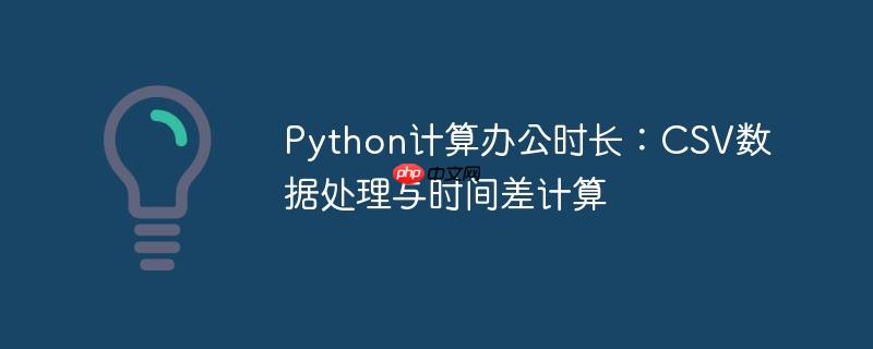 python计算办公时长：csv数据处理与时间差计算