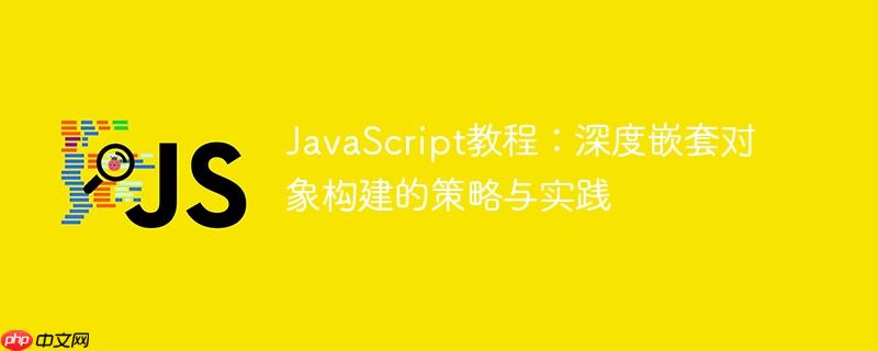 JavaScript教程：深度嵌套对象构建的策略与实践