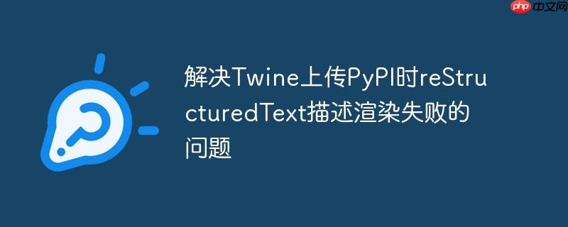 解决Twine上传PyPI时reStructuredText描述渲染失败的问题