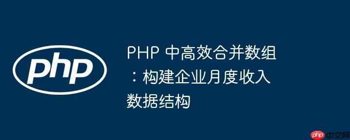 php 中高效合并数组：构建企业月度收入数据结构