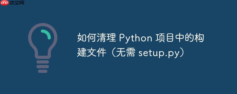 如何清理 python 项目中的构建文件（无需 setup.py）