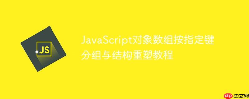 JavaScript对象数组按指定键分组与结构重塑教程