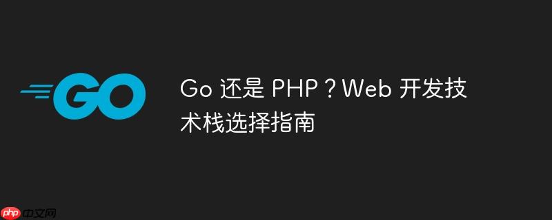 Go 还是 PHP？Web 开发技术栈选择指南